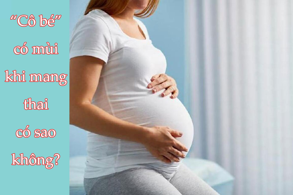 “Cô bé” có mùi khi mang thai có sao không?